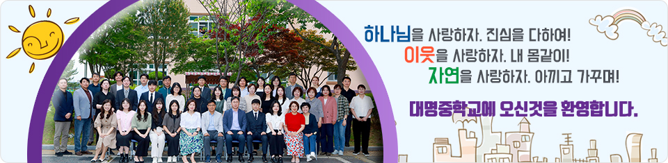 하나님을 사랑하자. 진심을 다하여.. 이웃을 사랑하자. 내몸같이.. 자연을 사랑하자. 아끽 가꾸며.. 대명중학교에 오신것을 환영합니다.